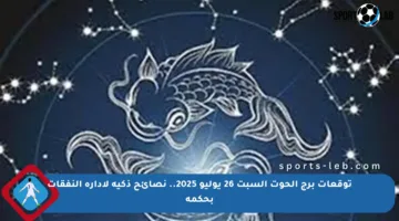 توقعات برج الحوت السبت 26 يوليو 2025.. نصائح ذكية لإدارة النفقات بحكمة